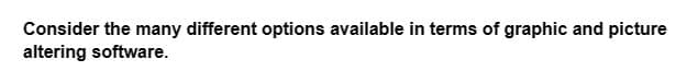 Consider the many different options available in terms of graphic and picture
altering software.