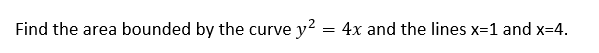 Find the area bounded by the curve y? = 4x and the lines x=1 and x=4.
