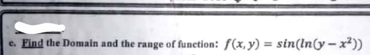 Find the Domain and the range of function: f(x,y) = sin(ln(y – x²))
%3D
