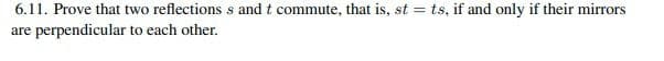 6.11. Prove that two reflections s and t commute, that is, st = ts, if and only if their mirrors
are perpendicular to each other.