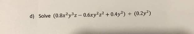 d) Solve (0.8x?y³z– 0.6xy²z² + 0.4y?)
(0.2y?)
