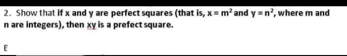 2. Show that if x and y are perfect squares (that is, x = m? and y = n?, where m and
n are integers), then xy is a prefect square.
E
