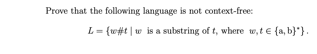 Prove that the following language is not context-free:
L = {w#t|w_is a substring of t, where w,t E {a, b}*}.
