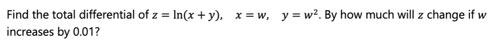 Find the total differential of z = In(x + y), x = w, y= w2. By how much will z change if w
increases by 0.01?
