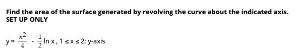 Find the area of the surface generated by revolving the curve about the indicated axis.
SET UP ONLY
y-*-In x, 1 sx 2; y-axis
