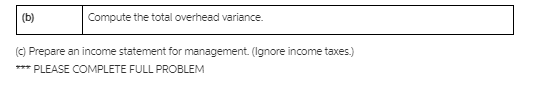 (b)
Compute the total overhead variance.
(c) Prepare an income statement for management. (Ignore income taxes.)
*** PLEASE COMPLETE FULL PROBLEM