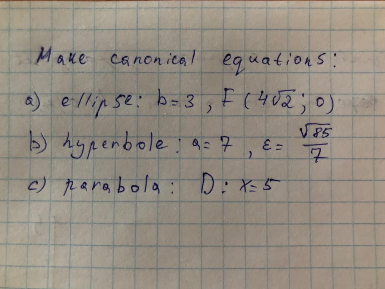 Make canonical eguations:
equa
e llip se:
) hypenbole a= 7
a) : b= 3 , F(402;
%3D
V 85
7.
c) para bola
: D: xs5

