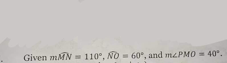 Given mMN = 110°, ÑO = 60°, and mzPMO = 40°.
%3D
%3D
%3D
