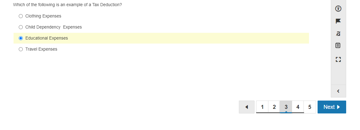 Which of the following is an example of a Tax Deduction?
O Clothing Expenses
O Child Dependency Expenses
O Educational Expenses
O Travel Expenses
1
3
4
Next
