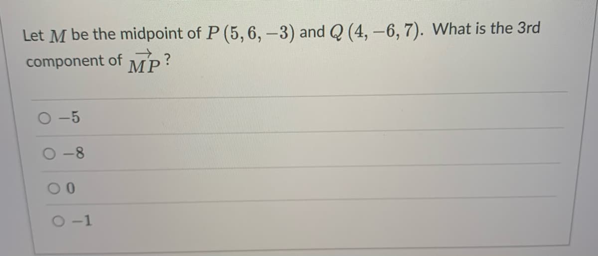 Let M be the midpoint of P (5, 6, -3) and Q (4, -6, 7). What is the 3rd
component of MP?
-5
-8
O-1
