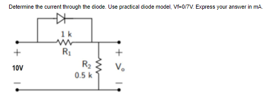 Determine the current through the diode. Use practical diode model, Vf=0/7V. Express your answer in mA.
1k
R1
+
R2
V.
10V
0.5 k
+ ?
