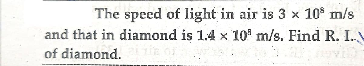 The speed of light in air is 3 x 108 m/s
and that in diamond is 1.4 x 108 m/s. Find R. I.N
of diamond. Ein