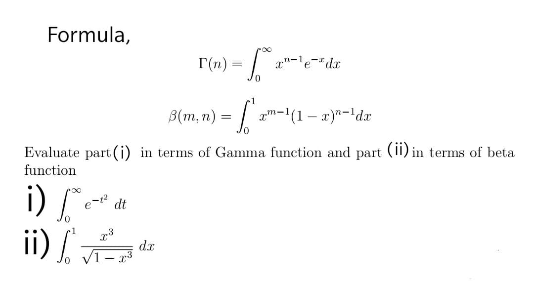 Formula,
r(n) = | a"-le-"dx
B(m, n) = | am-1(1 – x)"='dx
Evaluate part (i) in terms of Gamma function and part (II) in terms of beta
function
i)
ii) /.
ー2
dt
dx
V1- x3
