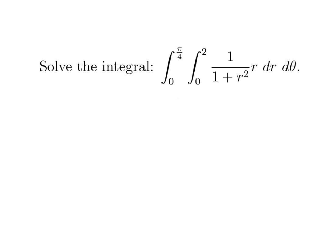 T
Solve the integral:
-r dr d0.
1+ r2
