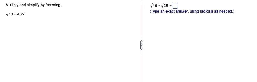 Multiply and simplify by factoring.
/10 · /35 =O
(Type an exact answer, using radicals as needed.)
V10 • /35
