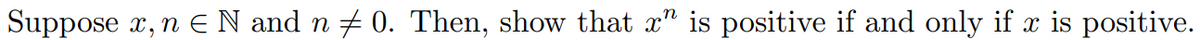 Suppose x,n EN and n + 0. Then, show that x" is positive if and only if x is positive.
