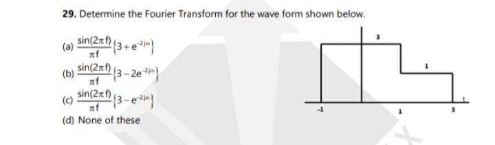 29. Determine the Fourier Transform for the wave form shown below.
sin(2m (3+e}
nf
sin(2xf)
3-2e
nf
sin(2nf),
3-e
(c)
nf
(d) None of these
