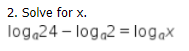 2. Solve for x.
log,24 – log,2 = logax
