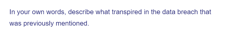 In your own words, describe what transpired in the data breach that
was previously mentioned.