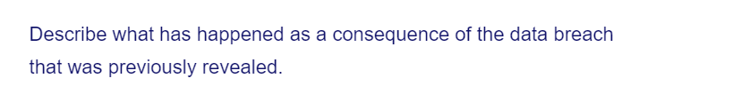 Describe what has happened as a consequence of the data breach
that was previously revealed.