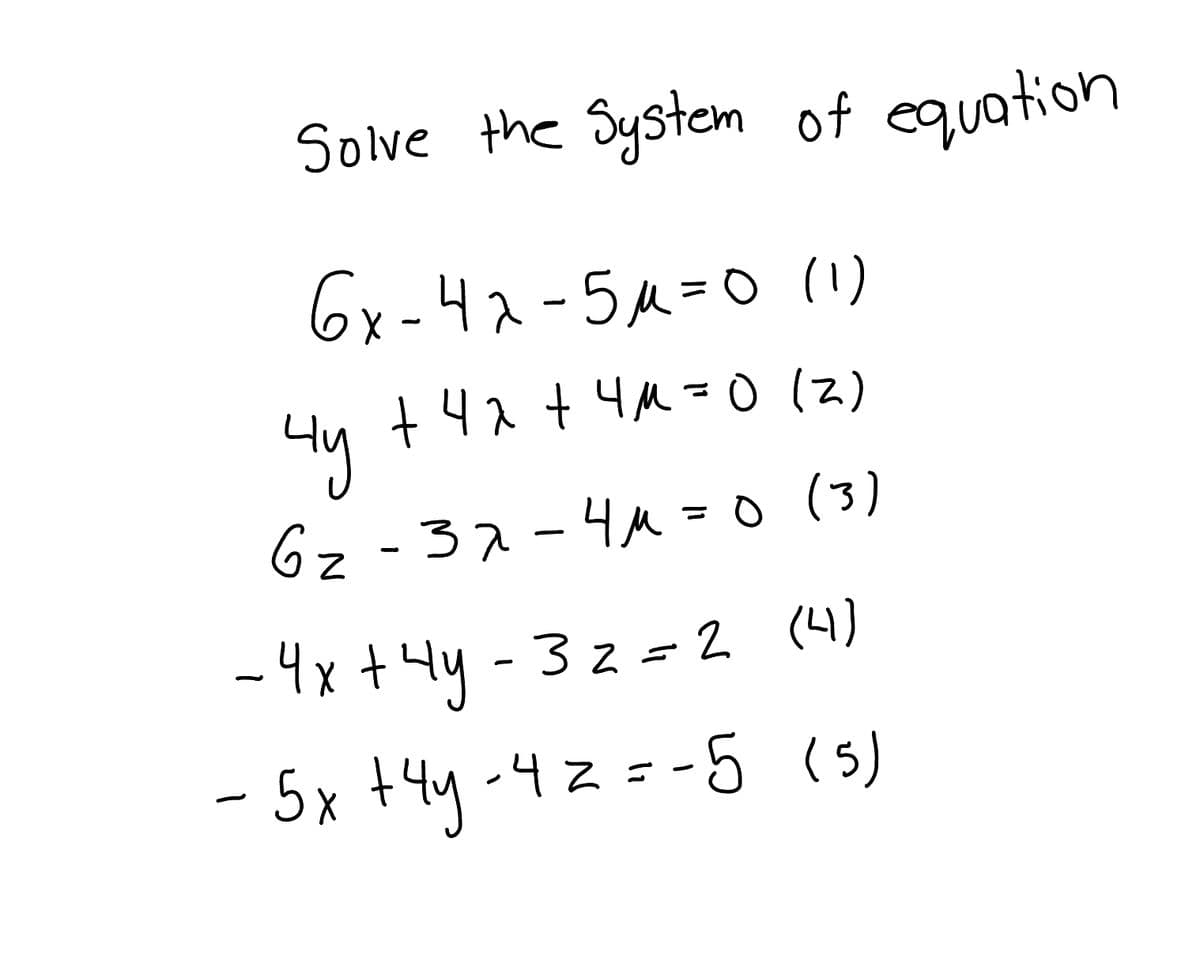 Solve the System of equation
6x-4x-5 μ=0 (1)
4y
+42+ 4м=0 (z)
62-37-4μ=0 (3)
-4x+4y-32=2 (4)
-5x+4y-4z=-5 (5)