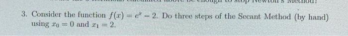 3. Consider the function f(a) = e* - 2. Do three steps of the Secant Method (by hand)
using ro =
%3D
0 and r1 = 2.
