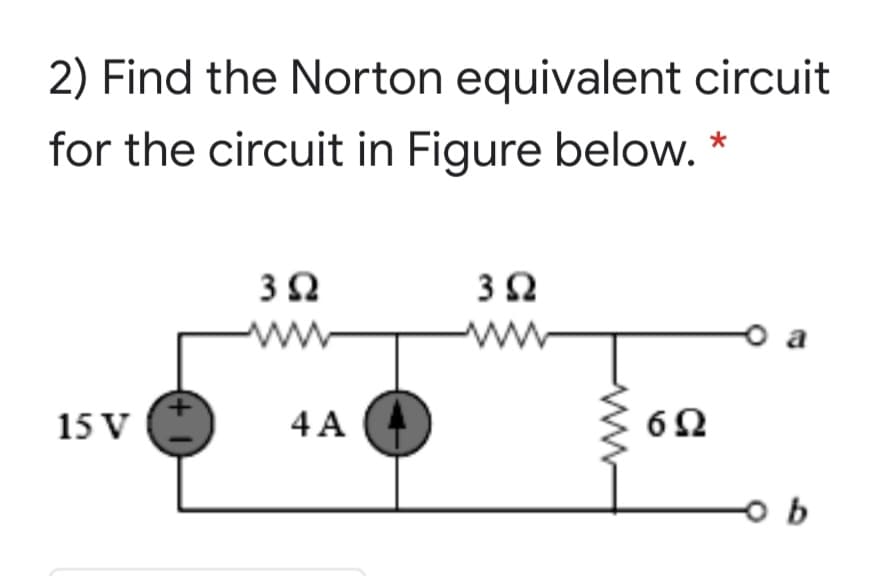 2) Find the Norton equivalent circuit
for the circuit in Figure below. *
ww
15 V
4 A
(+ 1)
