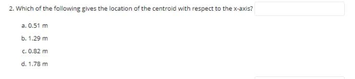 2. Which of the following gives the location of the centroid with respect to the x-axis?
а. 0.51 m
b. 1.29 m
с. 0.82 m
d. 1.78 m
