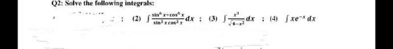 Q2: Solve the following integrals:
sin" x+cos³x
sin³ x cos³ r
dx; (3) dx
dx (4) fxe¹dx