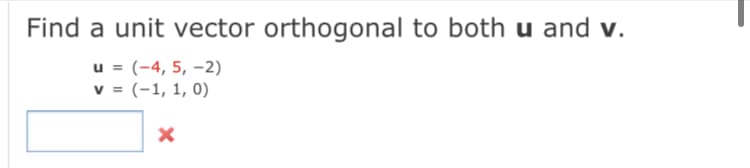 Find a unit vector orthogonal to both u and v.
u = (-4, 5, –2)
v = (-1, 1, 0)
