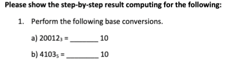 Please show the step-by-step result computing for the following:
1. Perform the following base conversions.
a) 200123 =,
10
b) 41035 =,
10
