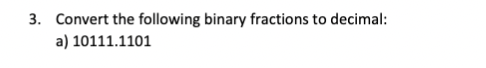 3. Convert the following binary fractions to decimal:
a) 10111.1101
