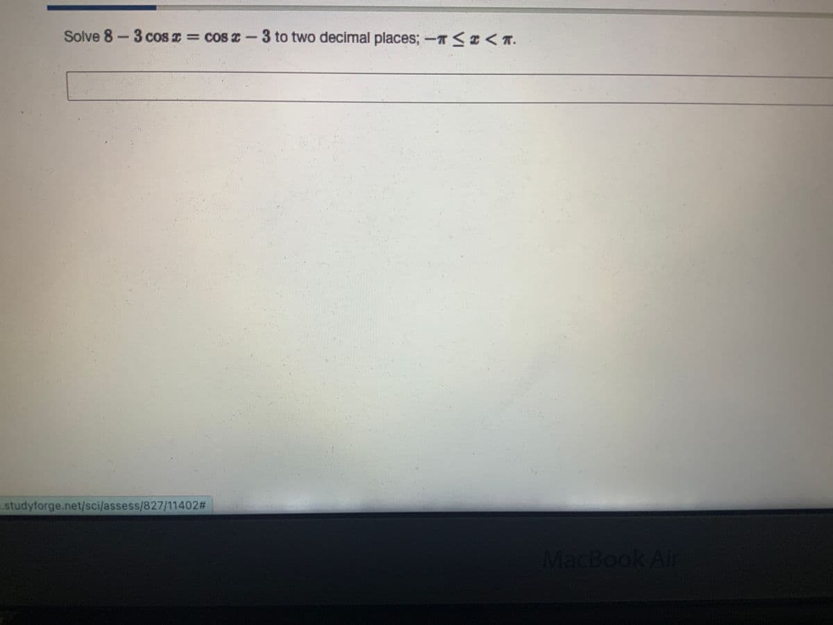 Solve 8-3 cos x=cos-3 to two decimal places; - << T.
.studyforge.net/sci/assess/827/11402#
MacBook Air