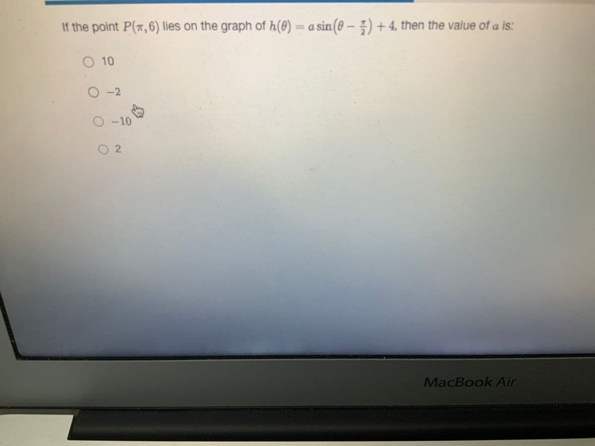 If the point P(x, 6) lies on the graph of h(0) = a sin(0) + 4, then the value of a is:
O 10
O-2
O-10
0 2
MacBook Air