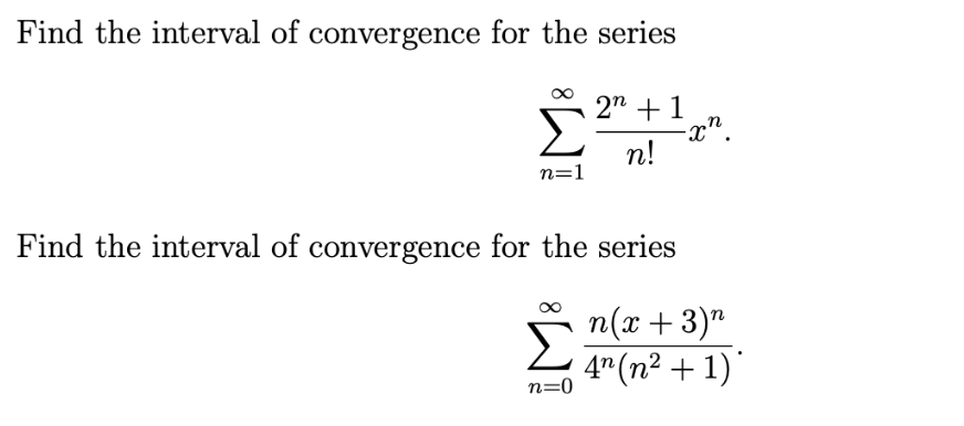 Find the interval of convergence for the series
2" +1
-x".
Σ
n!
n=1
Find the interval of convergence for the series
n(x +3)"
4" (n² + 1)"
n=0
