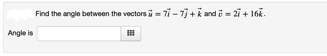 Find the angle between the vectors
u = 7i – 7j + k and i = 21 + 16k.
Angle is
