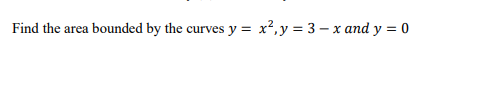 Find the area bounded by the curves y = x²,y = 3 – x and y = 0
