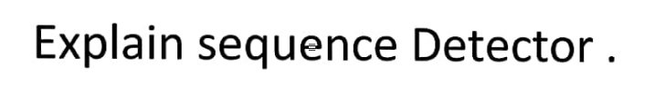 Explain sequence Detector.