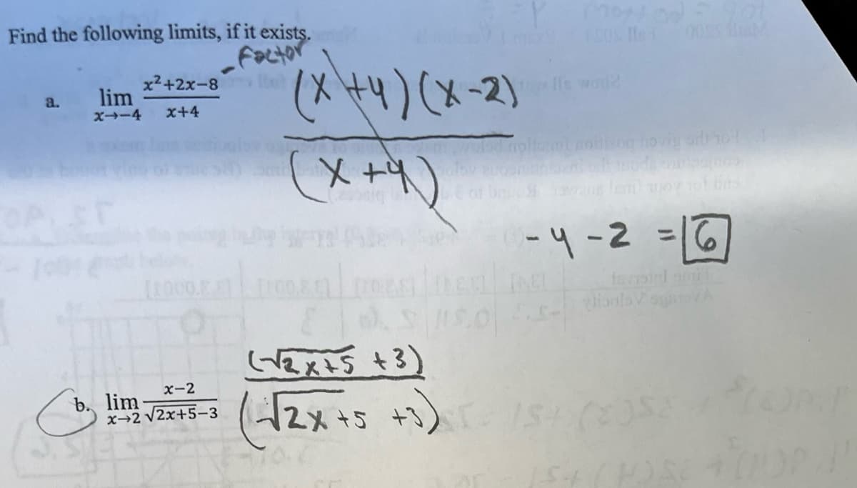 Find the following limits, if it exists.
a.
lim
x²+2x-8
x+4
x-4
x-2
b. lim
x-2 √2x+5-3
Factor
(x+4)(x-2)
(x+4)
(√2x+5+3)
(√2x+5+3)
Y mood = you
Is wod2
0085 M
-4-2=6
favoird amit
поэ