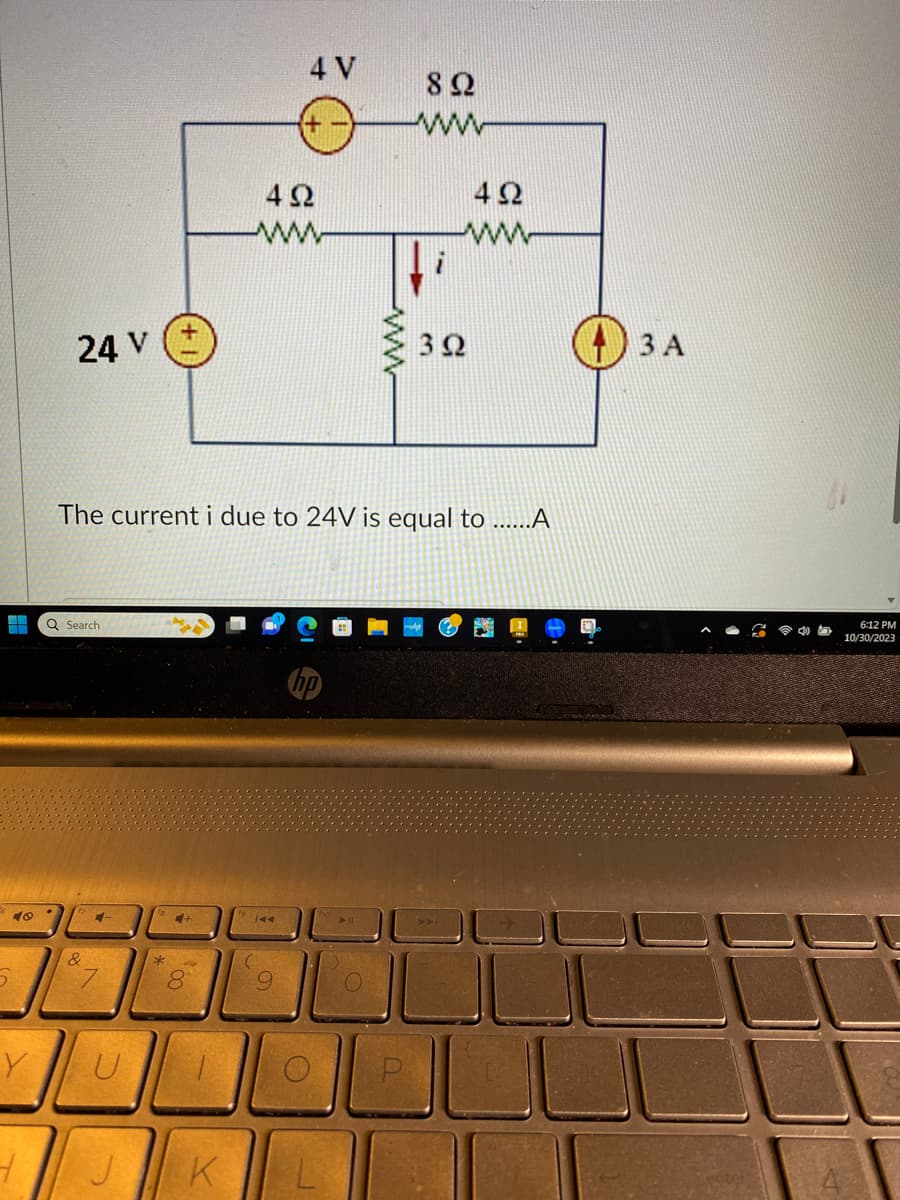 40
D
24 V
Q Search
&
4-
U
The current i due to 24V is equal to ......A
J
+
00
8
1
K
492
www
4 V
KAA
9
892
L
4Ω
ww
392
LL
3 A
6:12 PM
10/30/2023