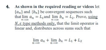 ### Problem 4: Limit of the Sum of Convergent Sequences

As shown in the required reading or videos, let \(\{a_n\}\) and \(\{b_n\}\) be convergent sequences such that:

\[
\lim_{n \to \infty} a_n = L_1 \quad \text{and} \quad \lim_{n \to \infty} b_n = L_2
\]

Prove, using \(N, \epsilon\) type methods only, that the limit operator is linear and distributes across sums, such that:

\[
\lim_{n \to \infty} a_n + \lim_{n \to \infty} b_n = L_1 + L_2
\]

### Detailed Explanation

To approach this problem, we'll use the formal definition of limits involving \(N\) and \(\epsilon\):

1. Since \(\{a_n\}\) converges to \(L_1\), for every \(\epsilon > 0\), there exists a positive integer \(N_1\) such that for all \(n \geq N_1\), \(|a_n - L_1| < \epsilon/2\).
2. Similarly, since \(\{b_n\}\) converges to \(L_2\), for every \(\epsilon > 0\), there exists a positive integer \(N_2\) such that for all \(n \geq N_2\), \(|b_n - L_2| < \epsilon/2\).

Given these definitions, our goal is to show that \(\lim_{n \to \infty} (a_n + b_n) = L_1 + L_2\).

#### Step-by-Step Proof:

1. **Combine the Inequalities:**
   We aim to combine the inequalities for \(|a_n - L_1|\) and \(|b_n - L_2|\). Since \(\epsilon\) is arbitrary, we choose \(\epsilon/2\) to ensure we can add the two sequences while controlling both within a total of \(\epsilon\).

2. **Find a Common \(N\):**
   Let \(N = \max(N_1, N_2)\). This selection ensures both inequalities \(|a_n - L_1| < \epsilon/2