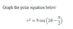 **Graph the polar equation below**

\[ r^2 = 9 \cos \left(2\theta - \frac{\pi}{2} \right) \]

There are no graphs or diagrams in the image provided. The equation gives a polar coordinate in which \( r \) is the radius and \( \theta \) is the angle. This equation would typically be graphed on a polar coordinate plane.