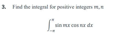 3. Find the integral for positive integers m, n
["s
sin mx cos nx dx
-TL