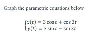 Graph the parametric equations below
(x(t) = 3 cost + cos 3t
ly(t) = 3 sint - sin 3t
