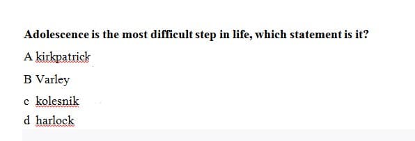 Adolescence is the most difficult step in life, which statement is it?
A kirkpatrick
B Varley
c kolesnik
d harlock