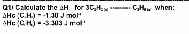 Q1/ Calculate the AH, for 3C,H2 (9)
AHc (C,H2) = -1.30 J mol1
AHc (C,H.) = -3.303 J mol1
C,H6 (9) when:
(g)
