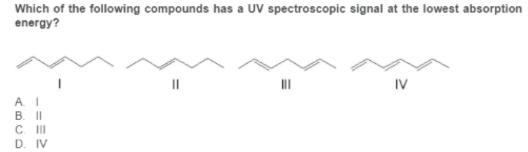 Which of the following compounds has a UV spectroscopic signal at the lowest absorption
energy?
II
IV
A. I
B. II
C. II
D. IV
