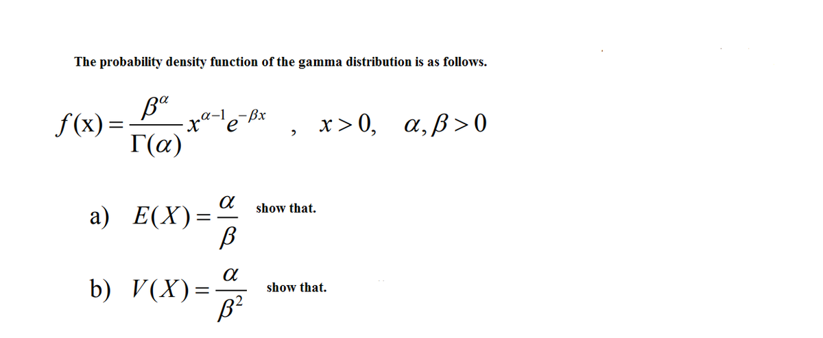 The probability density function of the gamma distribution is as follows.
-ßx
х>0, а, В>0
‚a-1
f (x) =
Г(а)
show that.
а) Е(X)
b) V(X)=
show that.
