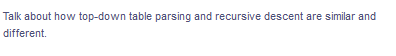 Talk about how top-down table parsing and recursive descent are similar and
different.