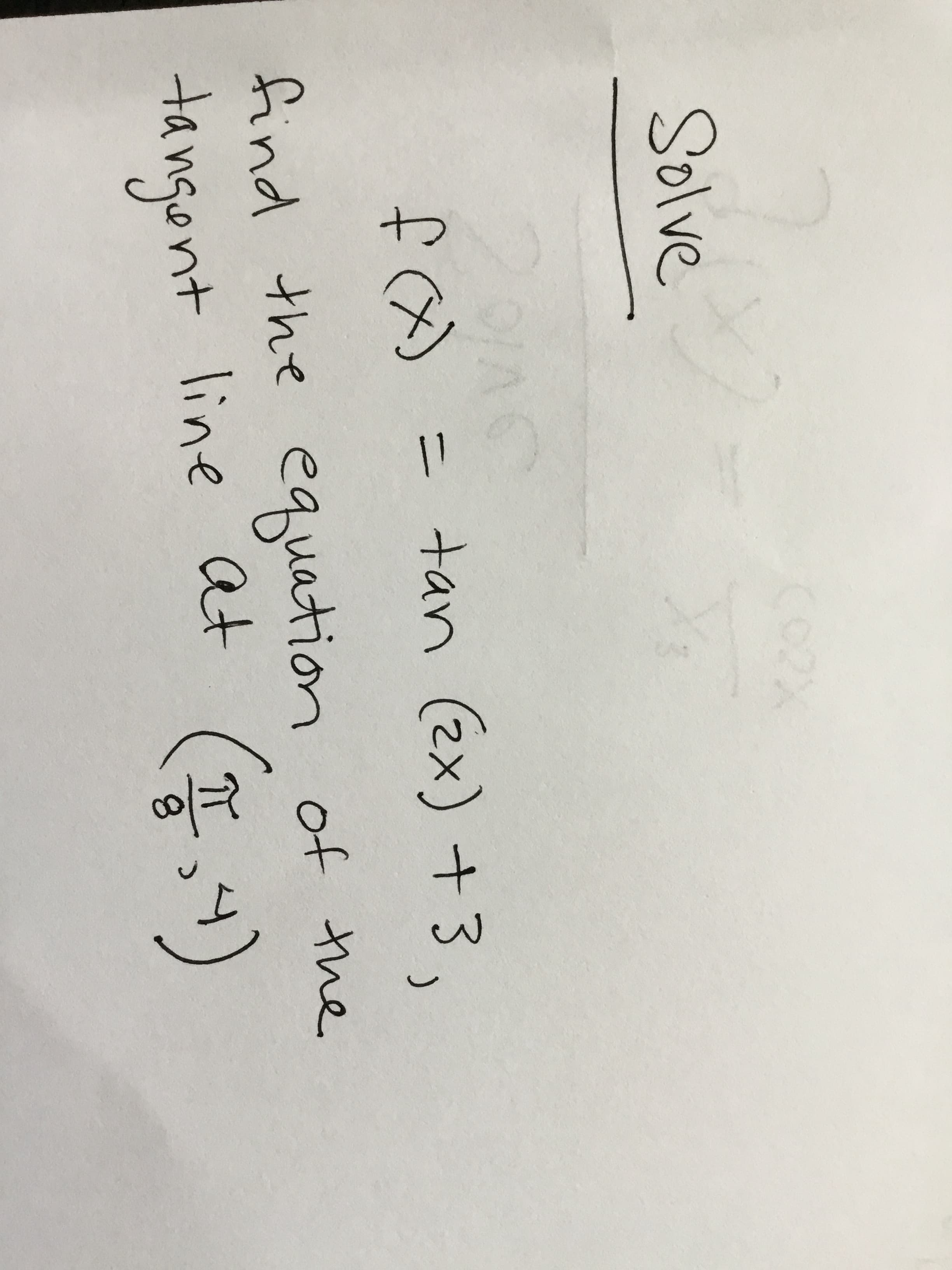 /0
Solve
= tan (2x) +3.
%3D
find the equation of the
line at
tangent
